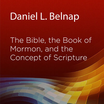 The Bible, the Book of Mormon, and the Concept of Scripture